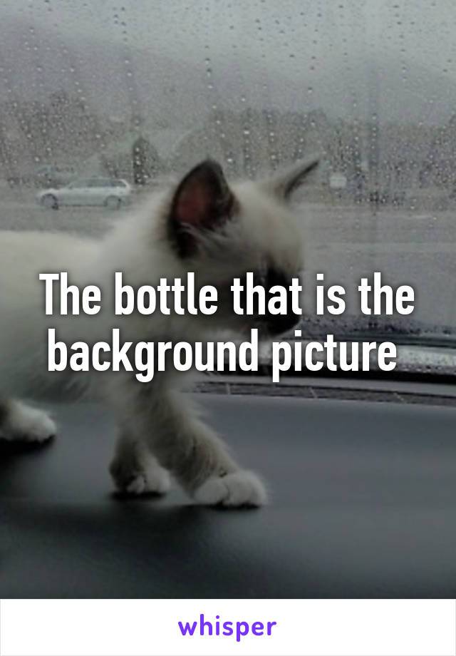 The bottle that is the background picture 