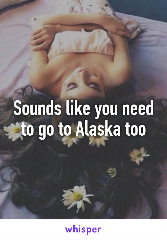 Sounds like you need to go to Alaska too