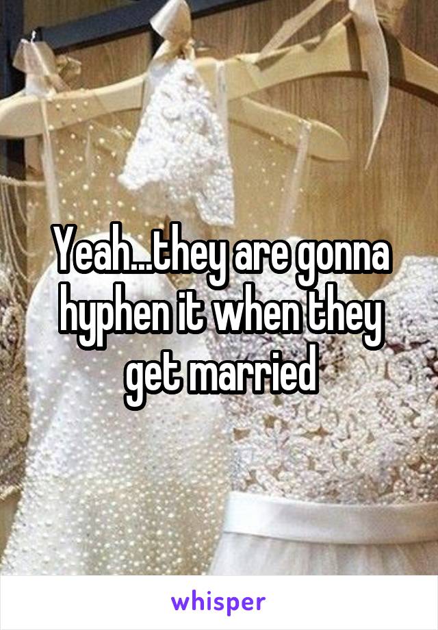 Yeah...they are gonna hyphen it when they get married