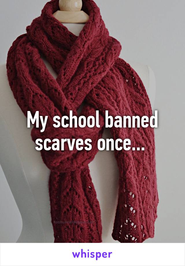 My school banned scarves once... 