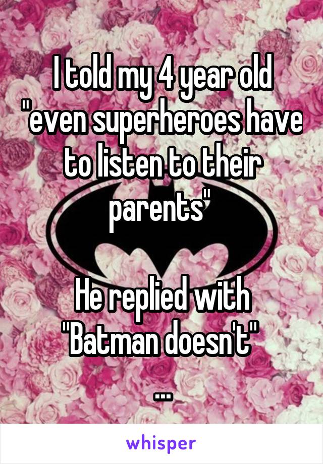 I told my 4 year old "even superheroes have to listen to their parents" 

He replied with
"Batman doesn't" 
...