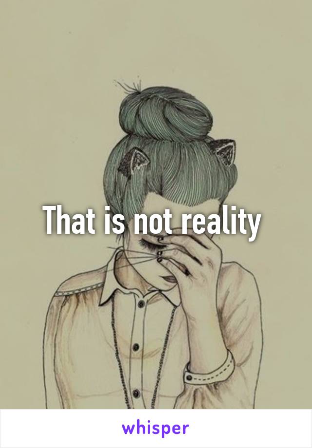 That is not reality 