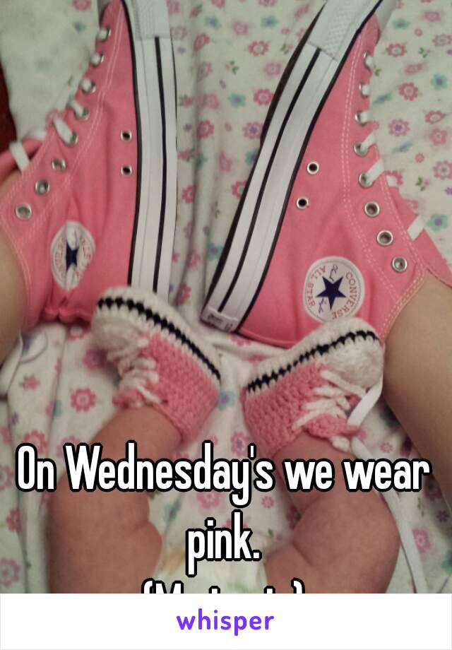 On Wednesday's we wear pink. 
(Me in pic)