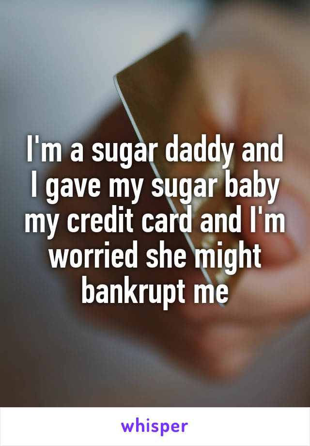 I'm a sugar daddy and I gave my sugar baby my credit card and I'm worried she might bankrupt me
