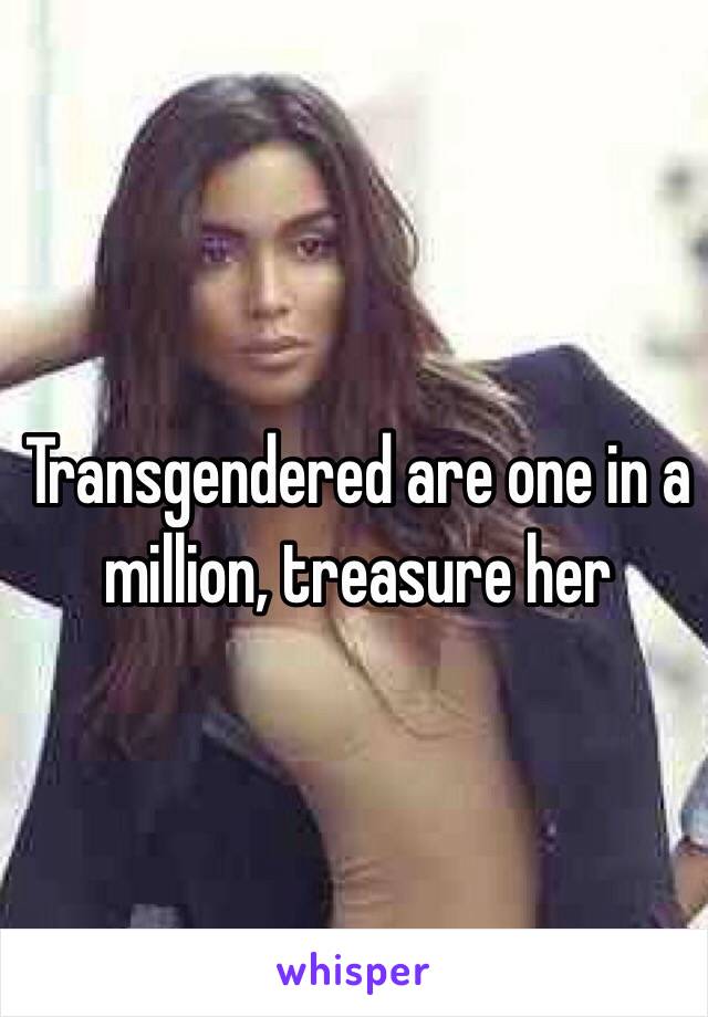 Transgendered are one in a million, treasure her