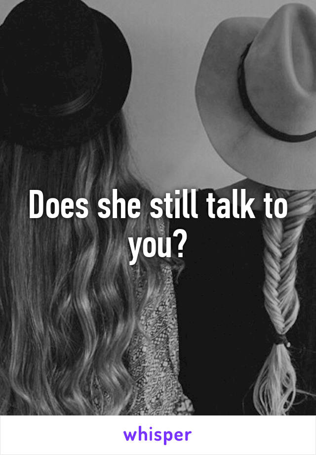 Does she still talk to you?