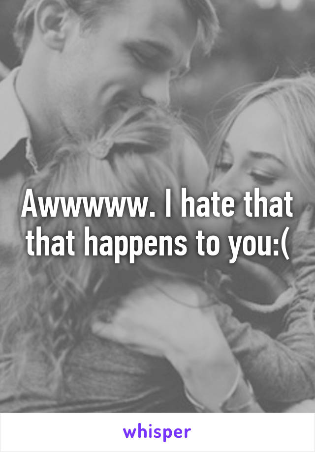 Awwwww. I hate that that happens to you:(