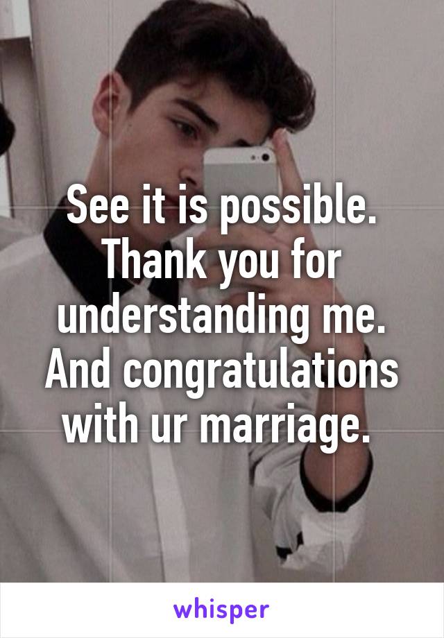 See it is possible. Thank you for understanding me. And congratulations with ur marriage. 