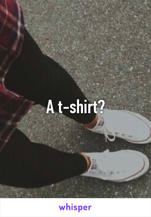 A t-shirt?