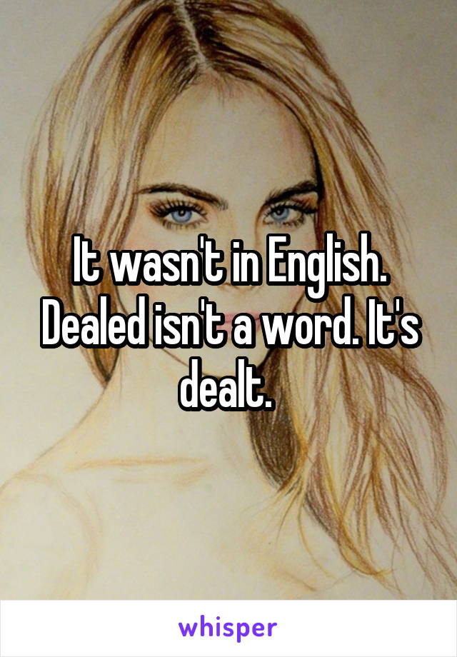 It wasn't in English. Dealed isn't a word. It's dealt. 