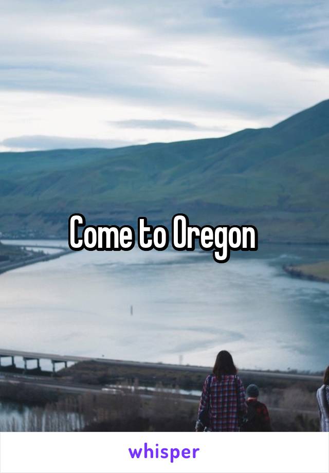 Come to Oregon 