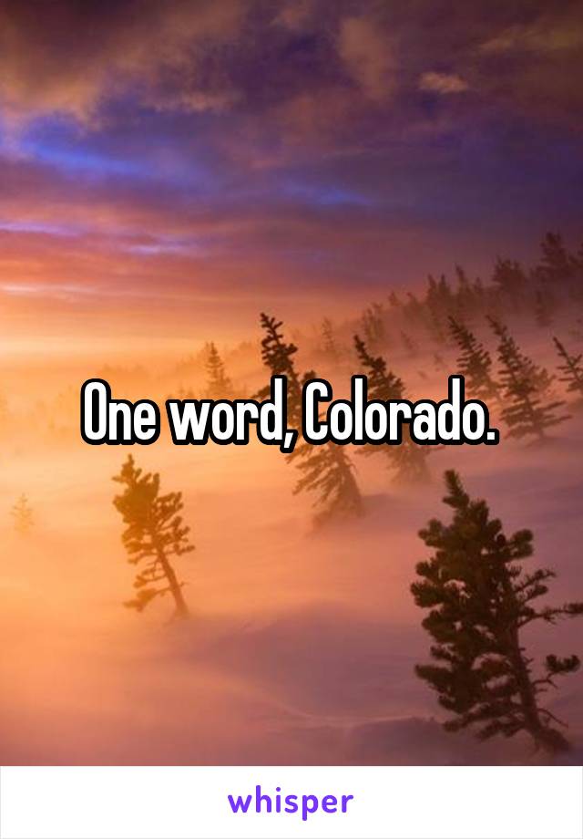 One word, Colorado. 