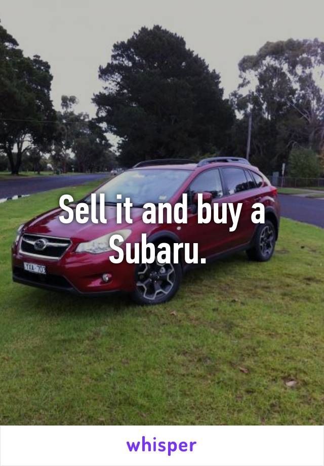 Sell it and buy a Subaru. 