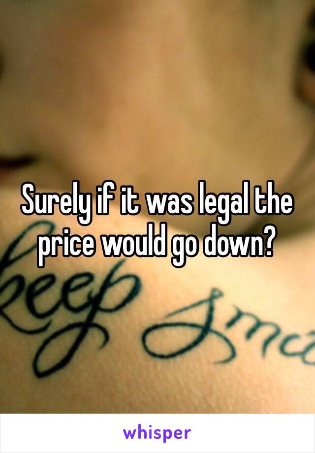 Surely if it was legal the price would go down?