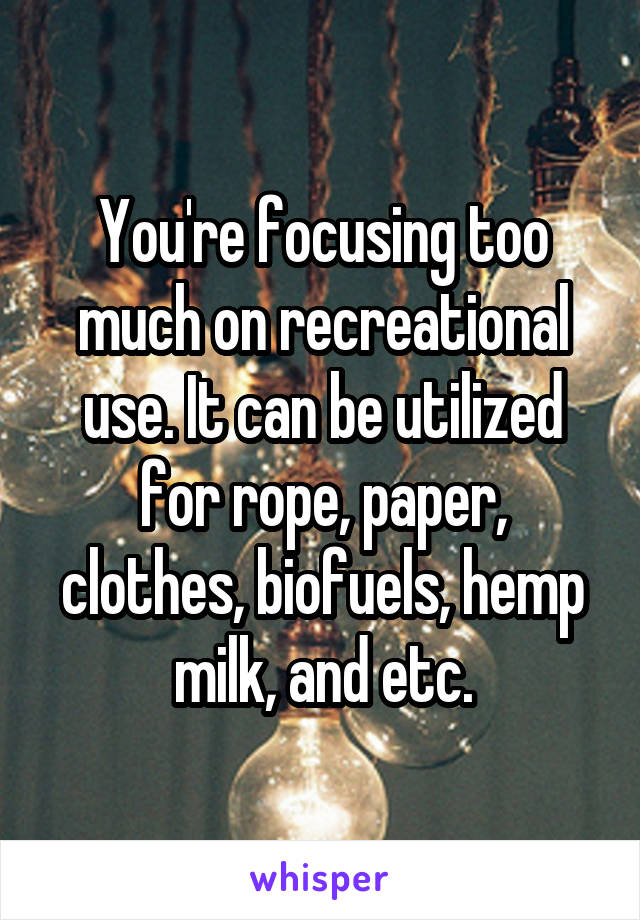 You're focusing too much on recreational use. It can be utilized for rope, paper, clothes, biofuels, hemp milk, and etc.