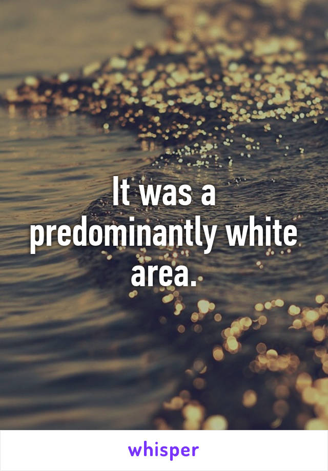 It was a predominantly white area.