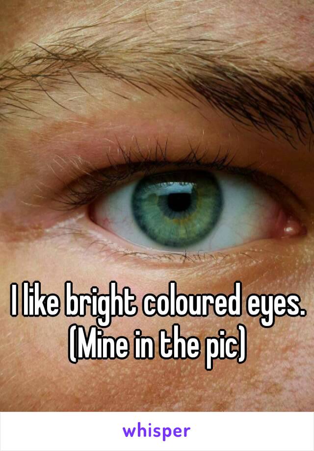 I like bright coloured eyes.
(Mine in the pic)