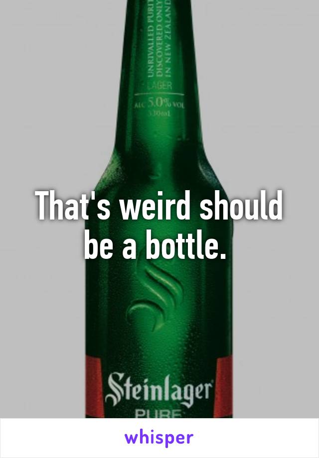 That's weird should be a bottle. 