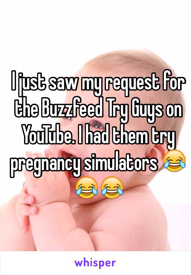 I just saw my request for the Buzzfeed Try Guys on YouTube. I had them try pregnancy simulators 😂😂😂 