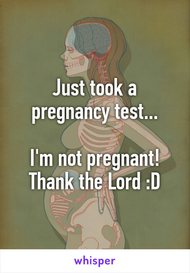 Just took a pregnancy test...

I'm not pregnant! Thank the Lord :D