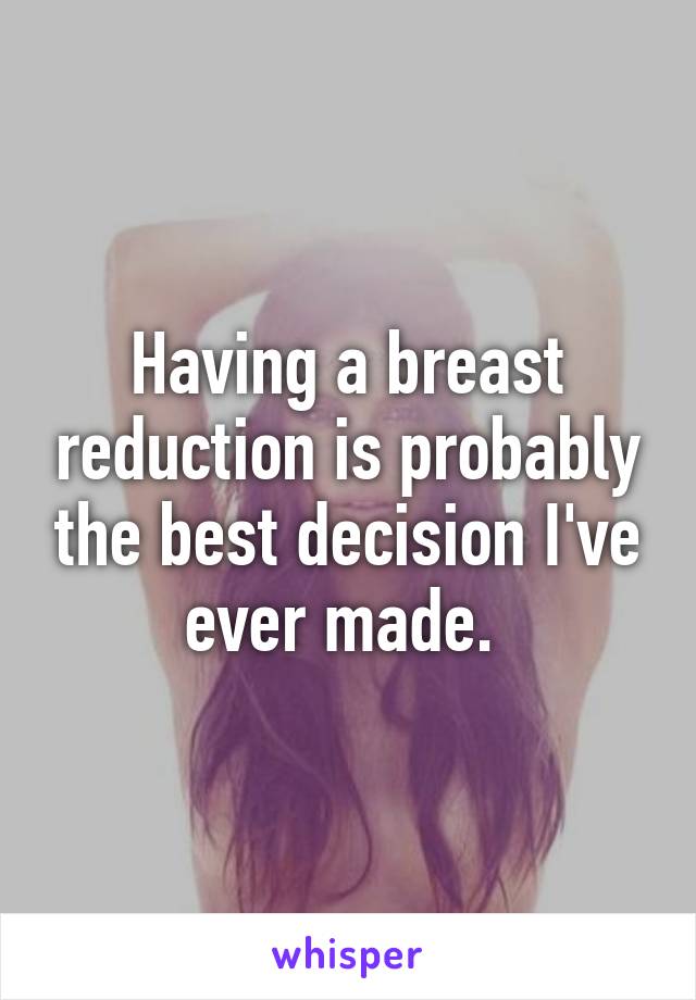 Having a breast reduction is probably the best decision I've ever made. 