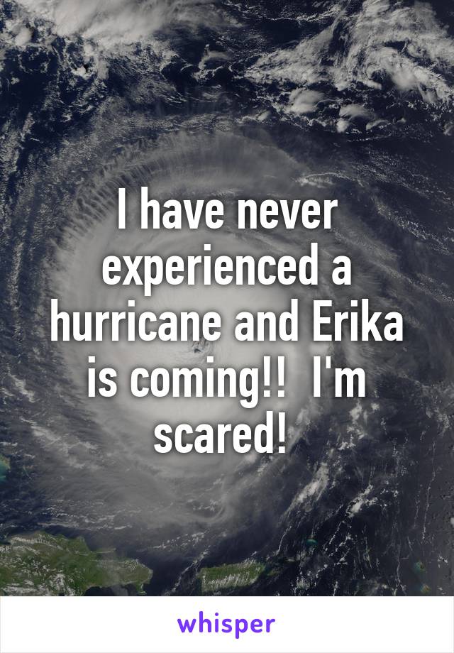 I have never experienced a hurricane and Erika is coming!!  I'm scared! 