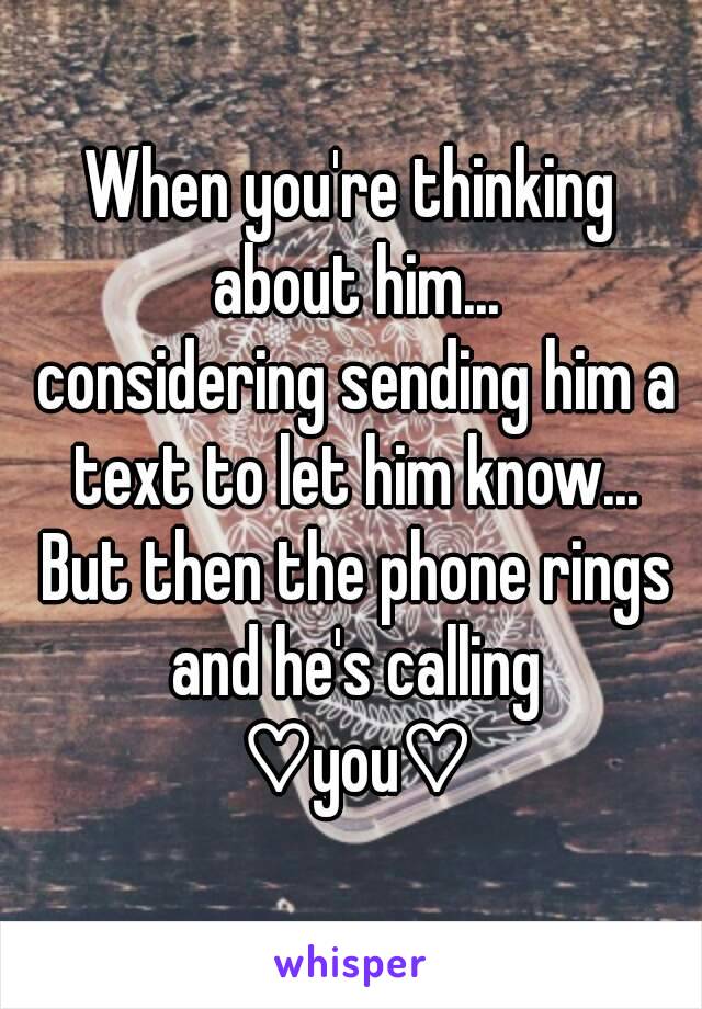 When you're thinking about him...
 considering sending him a text to let him know...
 But then the phone rings and he's calling
 ♡you♡