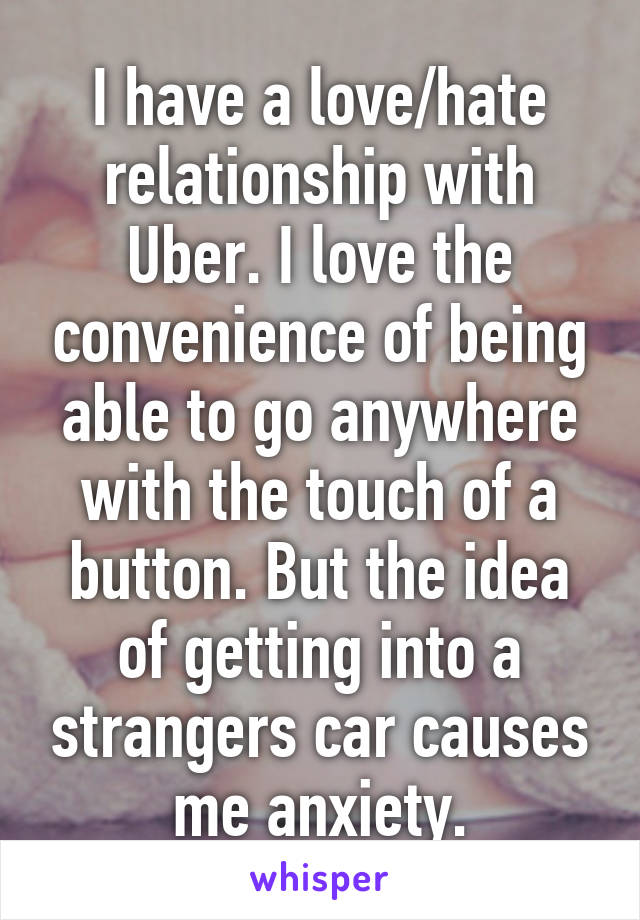 I have a love/hate relationship with Uber. I love the convenience of being able to go anywhere with the touch of a button. But the idea of getting into a strangers car causes me anxiety.