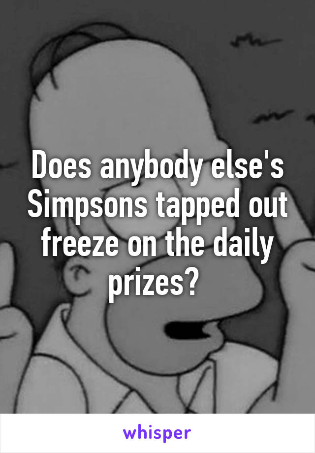 Does anybody else's Simpsons tapped out freeze on the daily prizes? 