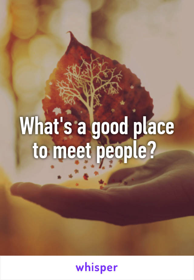 What's a good place to meet people? 