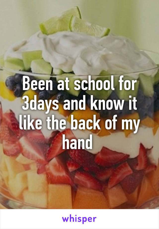 Been at school for 3days and know it like the back of my hand 