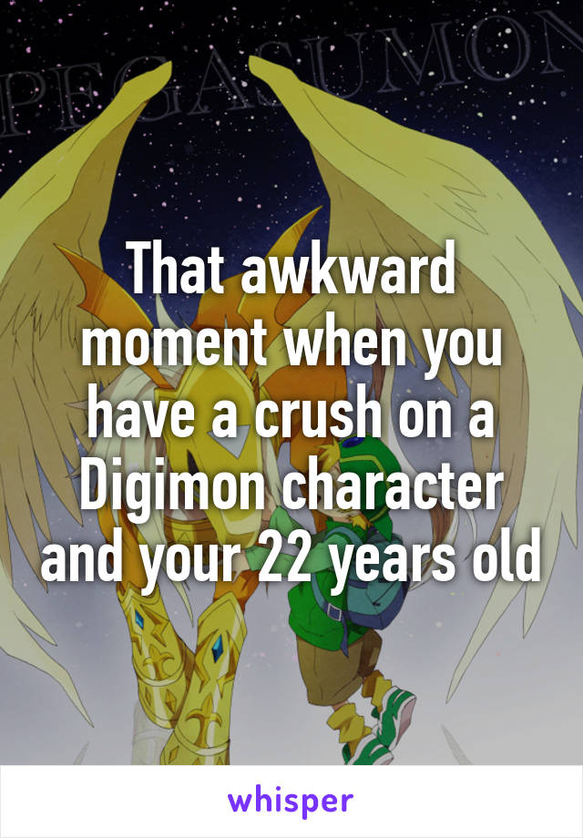 That awkward moment when you have a crush on a Digimon character and your 22 years old