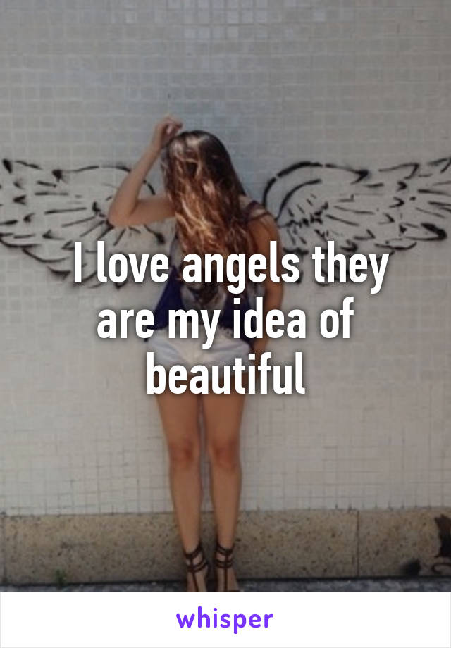  I love angels they are my idea of beautiful