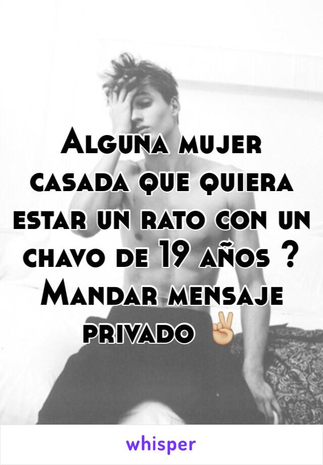 Alguna mujer casada que quiera estar un rato con un chavo de 19 años ? 
Mandar mensaje privado ✌🏼️