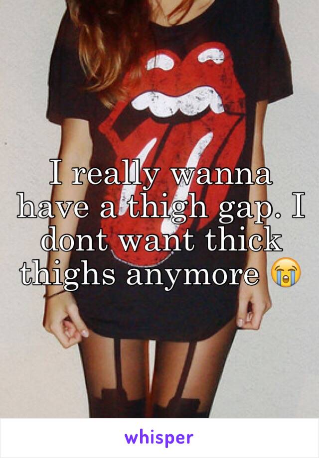 I really wanna have a thigh gap. I dont want thick thighs anymore 😭