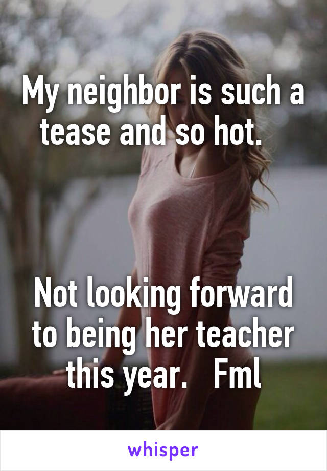 My neighbor is such a tease and so hot.   



Not looking forward to being her teacher this year.   Fml