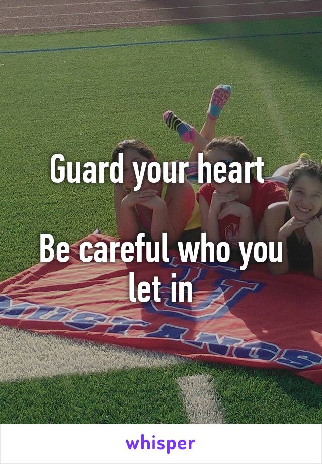 Guard your heart 

Be careful who you let in