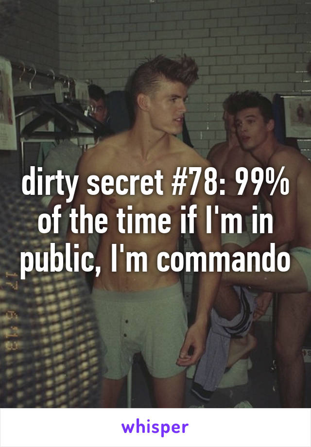 dirty secret #78: 99% of the time if I'm in public, I'm commando