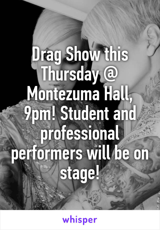 Drag Show this Thursday @ Montezuma Hall, 9pm! Student and professional performers will be on stage!