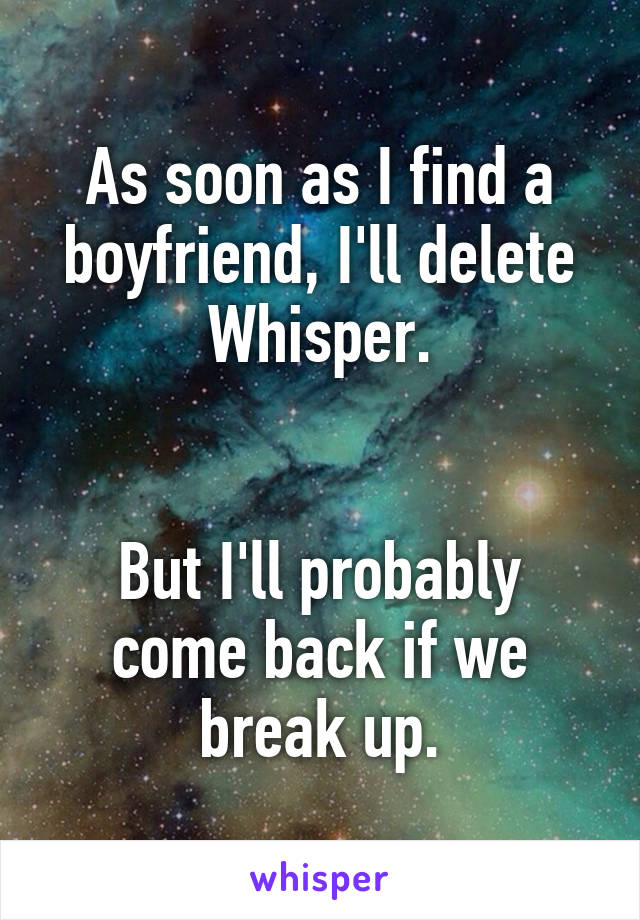 As soon as I find a boyfriend, I'll delete Whisper.


But I'll probably come back if we break up.