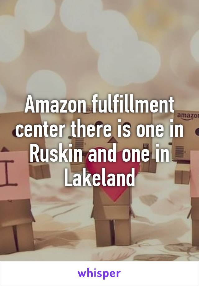 Amazon fulfillment center there is one in Ruskin and one in Lakeland