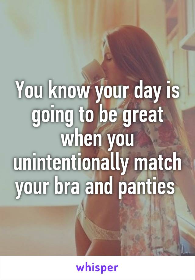 You know your day is going to be great when you unintentionally match your bra and panties 