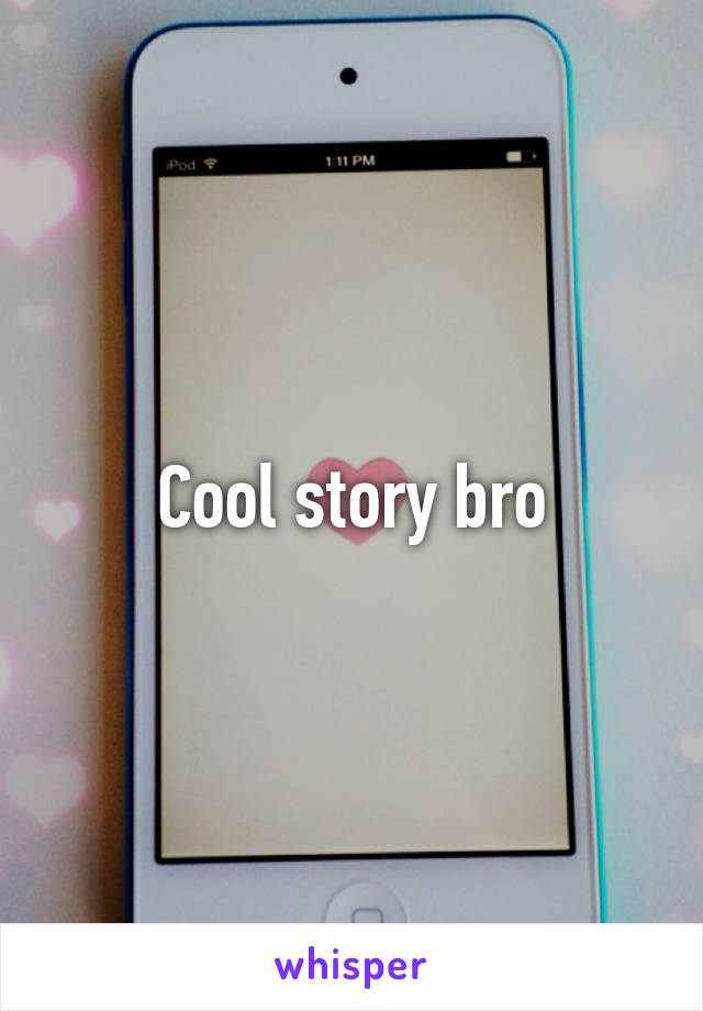 Cool story bro