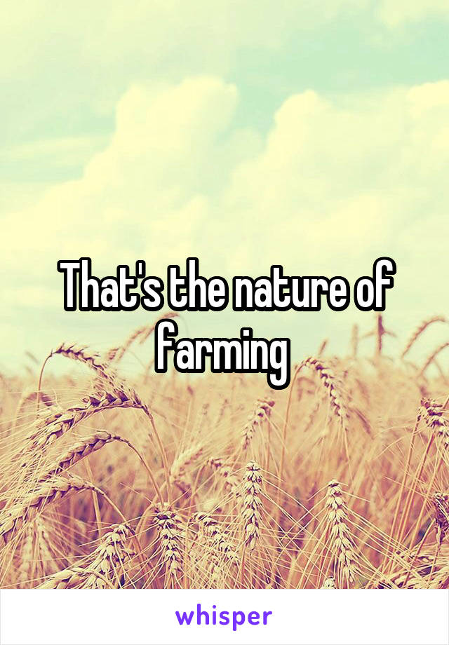 That's the nature of farming 