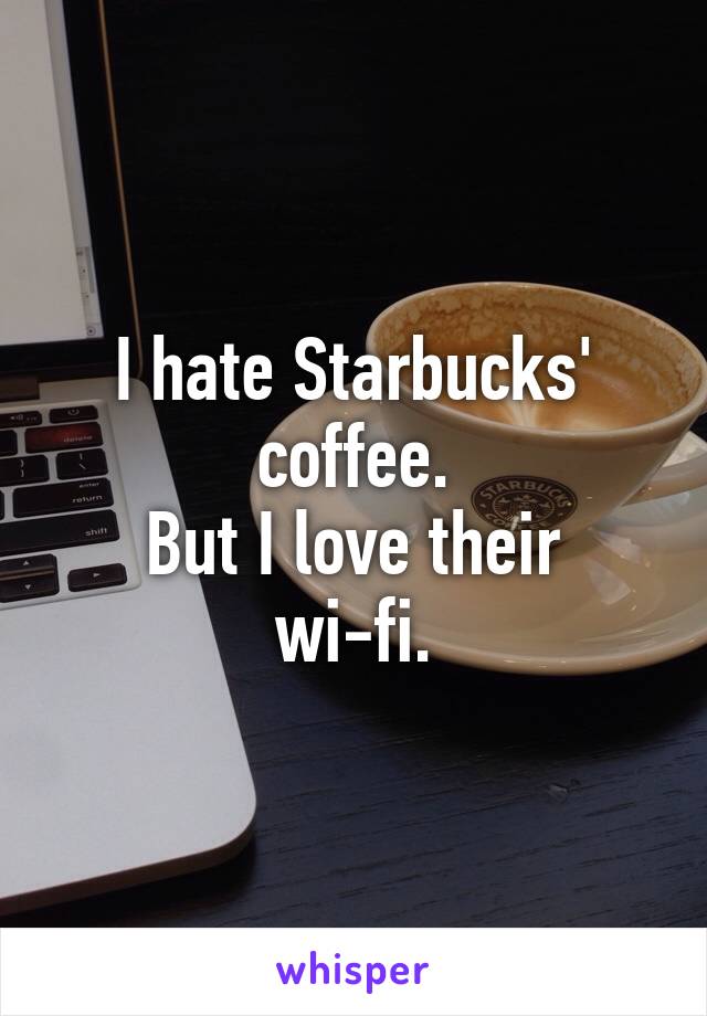 I hate Starbucks' coffee.
But I love their wi-fi.