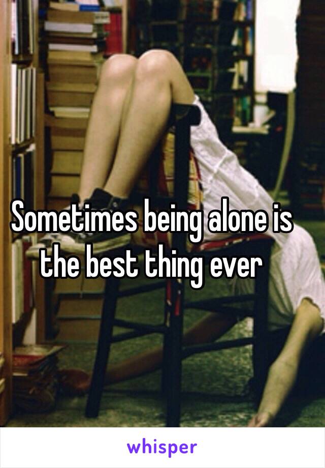 Sometimes being alone is the best thing ever 