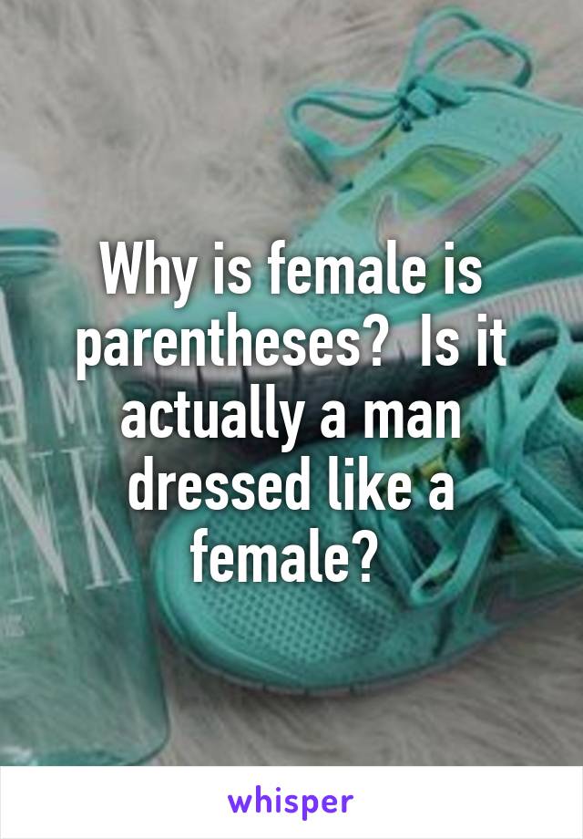 Why is female is parentheses?  Is it actually a man dressed like a female? 