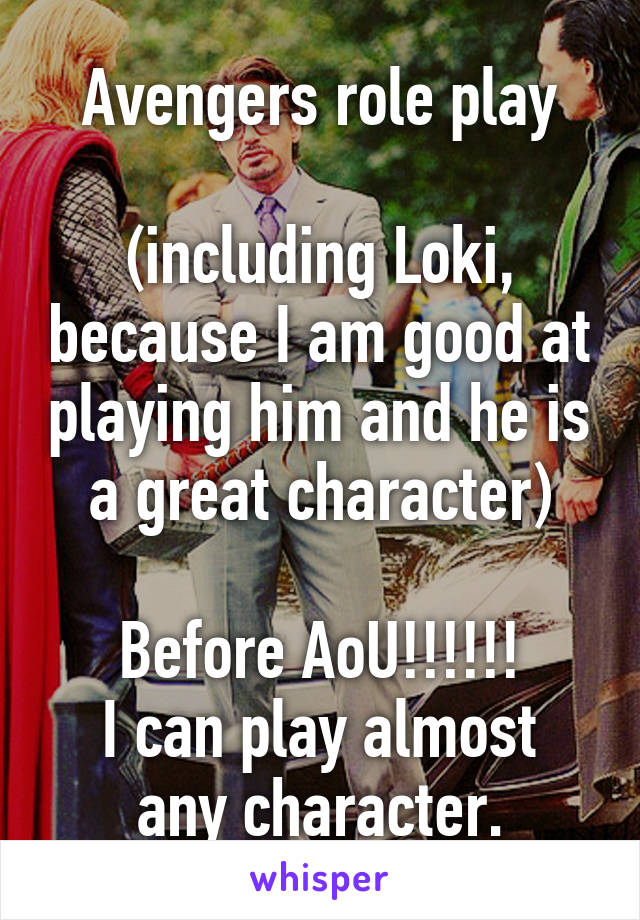 Avengers role play

(including Loki, because I am good at playing him and he is a great character)

Before AoU!!!!!!
I can play almost any character.