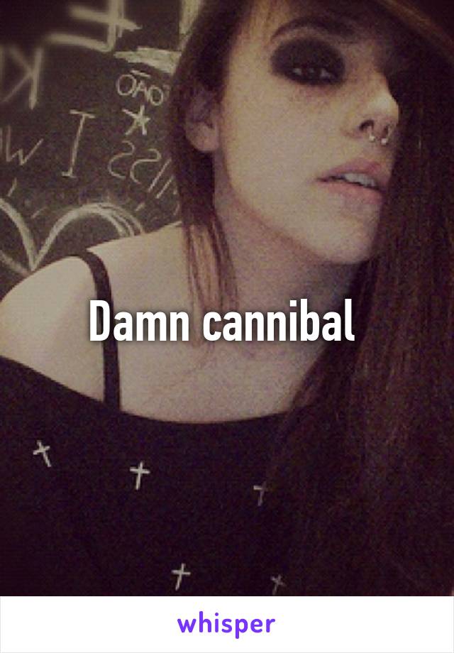 Damn cannibal 