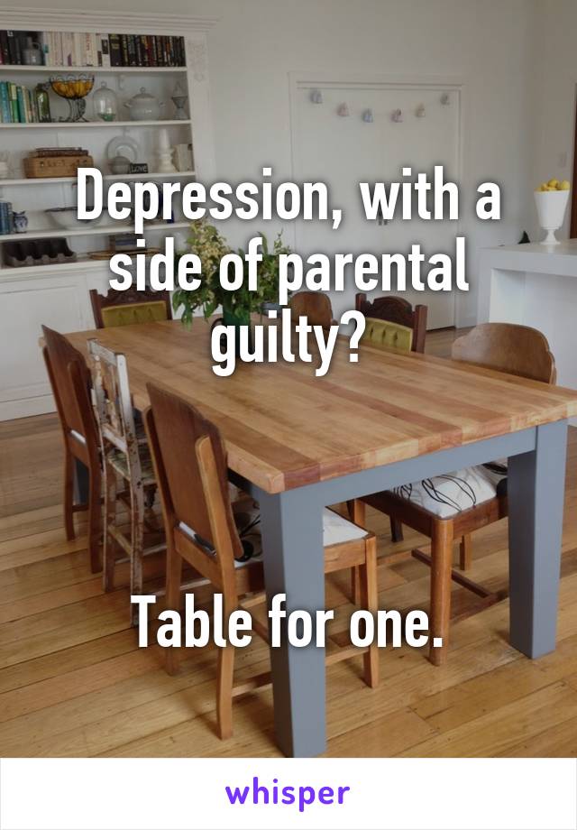 Depression, with a side of parental guilty?



Table for one.